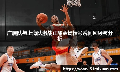 广厦队与上海队激战正酣赛场精彩瞬间回顾与分析