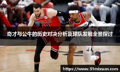 奇才与公牛的历史对决分析及球队发展全景探讨