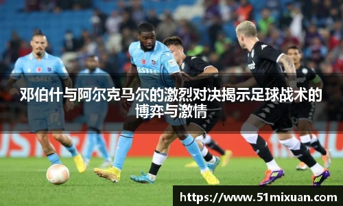 邓伯什与阿尔克马尔的激烈对决揭示足球战术的博弈与激情
