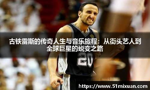 古铁雷斯的传奇人生与音乐旅程：从街头艺人到全球巨星的蜕变之路