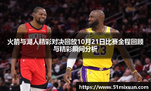 火箭与湖人精彩对决回放10月21日比赛全程回顾与精彩瞬间分析