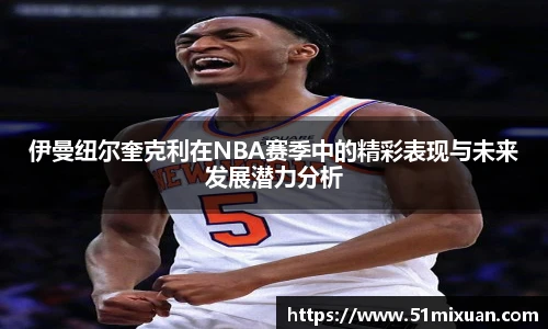 伊曼纽尔奎克利在NBA赛季中的精彩表现与未来发展潜力分析
